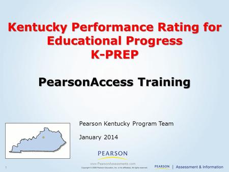 1 Pearson Kentucky Program Team January 2014 www.PearsonAssessments.com Kentucky Performance Rating for Educational Progress K-PREP PearsonAccess Training.