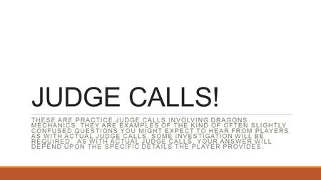 JUDGE CALLS! THESE ARE PRACTICE JUDGE CALLS INVOLVING DRAGONS MECHANICS. THEY ARE EXAMPLES OF THE KIND OF OFTEN SLIGHTLY CONFUSED QUESTIONS YOU MIGHT EXPECT.