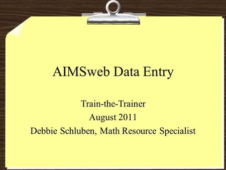 AIMSweb Data Entry Train-the-Trainer August 2011 Debbie Schluben, Math Resource Specialist.