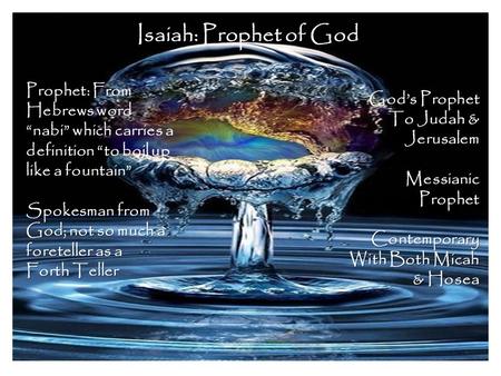 Isaiah: Prophet of God Prophet: From Hebrews word “nabi” which carries a definition “to boil up like a fountain” Spokesman from God; not so much a foreteller.