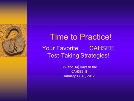 Time to Practice! Your Favorite... CAHSEE Test-Taking Strategies! 35 (and 34) Days to the CAHSEE!!! January 17-18, 2012.