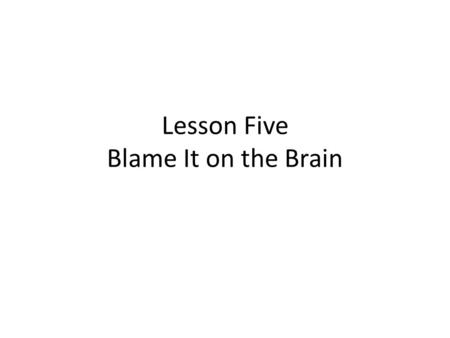 Lesson Five Blame It on the Brain. 1.Susan forgot to make an important call and put the b__e on me for not reminding her to do this. 2.People under a.