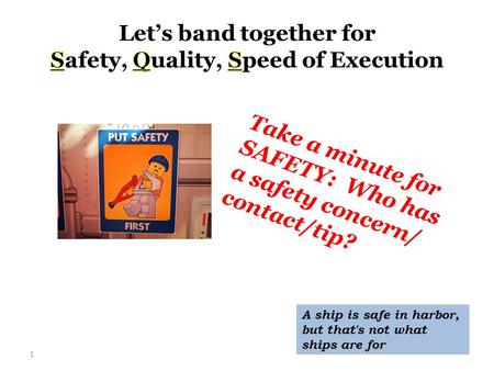 1 Take a minute for SAFETY: Who has a safety concern/ contact/tip? A ship is safe in harbor, but that's not what ships are for.