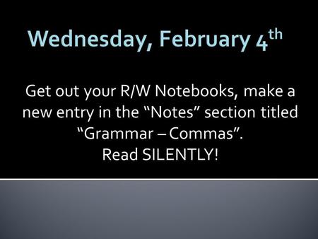 Get out your R/W Notebooks, make a new entry in the “Notes” section titled “Grammar – Commas”. Read SILENTLY!