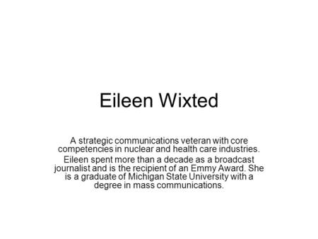 Eileen Wixted A strategic communications veteran with core competencies in nuclear and health care industries. Eileen spent more than a decade as a broadcast.