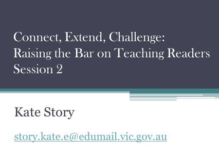 Connect, Extend, Challenge: Raising the Bar on Teaching Readers Session 2 Kate Story