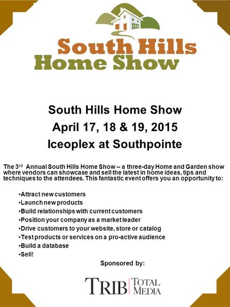 South Hills Home Show April 17, 18 & 19, 2015 Iceoplex at Southpointe The 3 rd Annual South Hills Home Show -- a three-day Home and Garden show where vendors.