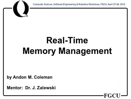 Computer Science, Software Engineering & Robotics Workshop, FGCU, April 27-28, 2012 Real-Time Memory Management by Andon M. Coleman Mentor: Dr. J. Zalewski.