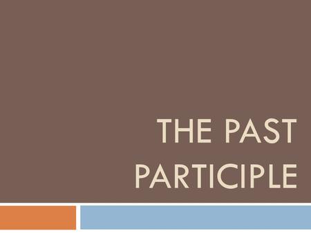 THE PAST PARTICIPLE. In English Present Past Past Participle SingSangSung GoWentGone EatAteEaten WriteWroteWritten GiveGaveGiven.