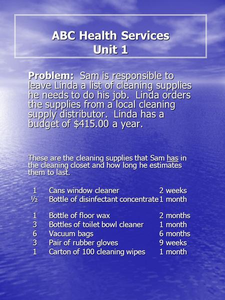 ABC Health Services Unit 1 Problem: Sam is responsible to leave Linda a list of cleaning supplies he needs to do his job. Linda orders the supplies from.