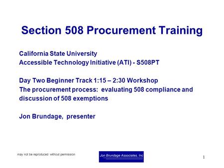 May not be reproduced without permission 1 Section 508 Procurement Training California State University Accessible Technology Initiative (ATI) - S508PT.