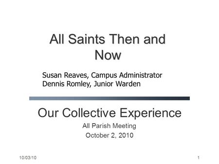 10/03/101 Our Collective Experience All Parish Meeting October 2, 2010 All Saints Then and Now Susan Reaves, Campus Administrator Dennis Romley, Junior.