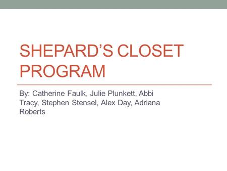 SHEPARD’S CLOSET PROGRAM By: Catherine Faulk, Julie Plunkett, Abbi Tracy, Stephen Stensel, Alex Day, Adriana Roberts.