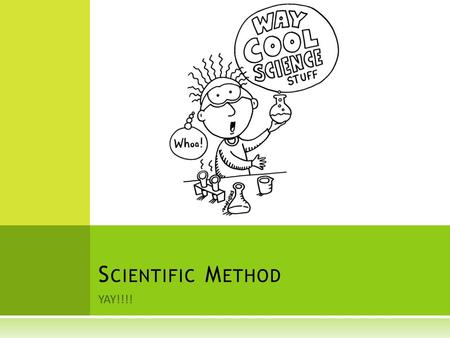 YAY!!!! S CIENTIFIC M ETHOD. S TEPS IN THE S CIENTIFIC M ETHOD  Observation  Hypothesis  Experiment  Data Collection  Conclusion  Retest.