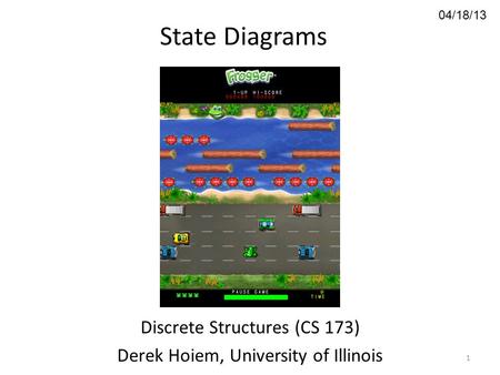 04/18/13 State Diagrams Discrete Structures (CS 173) Derek Hoiem, University of Illinois 1.