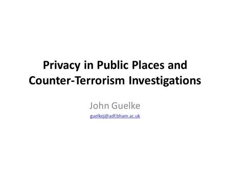 Privacy in Public Places and Counter-Terrorism Investigations John Guelke