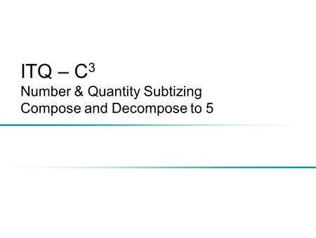 ITQ – C 3 Number & Quantity Subtizing Compose and Decompose to 5.