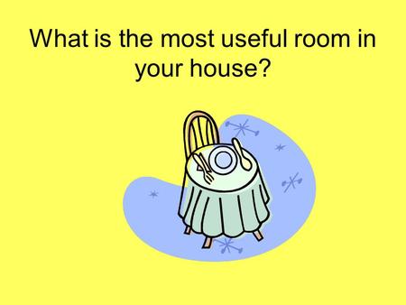 What is the most useful room in your house?. What is in your Closet?