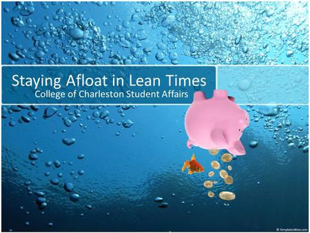 Staying Afloat in Lean Times College of Charleston Student Affairs.