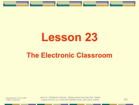 Revised MO 2011-10-10 10:14 EST Created TU 2003-08-19 Lesson 23. The Electronic Classroom / Bringing Learners and Library Skills Together Copyright 2003-2011.