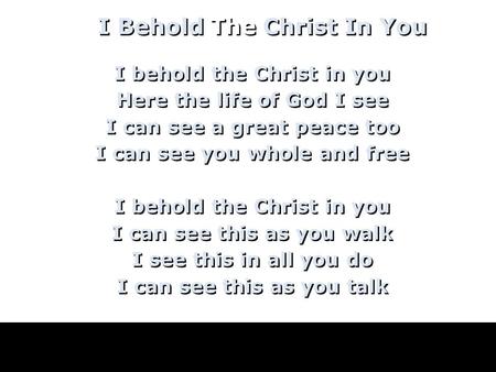 I behold the Christ in you Here the life of God I see I can see a great peace too I can see you whole and free I behold the Christ in you I can see this.