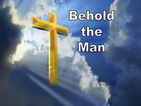 “Then came Jesus out, wearing the crown of thorns, and the purple robe. And Pilate said to them, “Behold the man !” John 19:5.