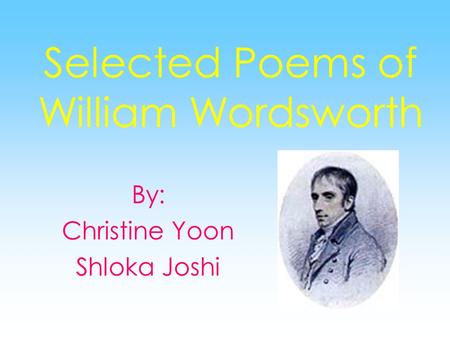 Selected Poems of William Wordsworth By: Christine Yoon Shloka Joshi.