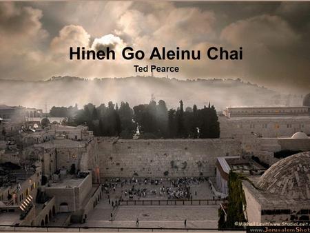 Hineh Go Aleinu Chai Ted Pearce. Hineh Go’aleinu chai Behold our Redeemer lives.