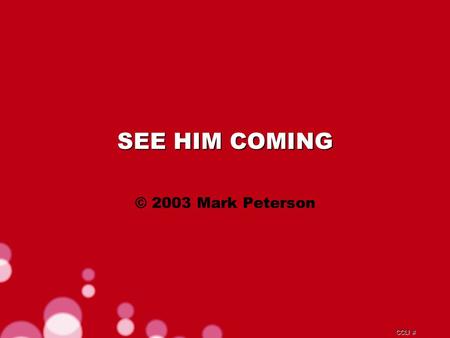 CCLI # SEE HIM COMING © 2003 Mark Peterson. CCLI # Glory and power to the one who loves us Honour and praise Him forever.