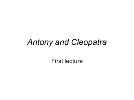 Antony and Cleopatra First lecture. Shakespeare’s comic tragedy? That paradox may define this play. It certainly contains the most fun, the most comedy.