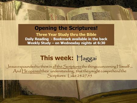 Opening the Scriptures! Three Year Study thru the Bible Daily Reading - Bookmark available in the back Weekly Study – on Wednesday nights at 6:30 This.