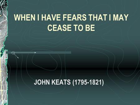 WHEN I HAVE FEARS THAT I MAY CEASE TO BE