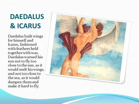 DAEDALUS & ICARUS Daedalus built wings for himself and Icarus, fashioned with feathers held together with wax. Daedalus warned his son not to fly.