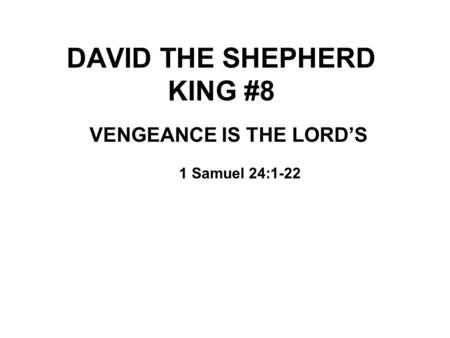 DAVID THE SHEPHERD KING #8 VENGEANCE IS THE LORD’S 1 Samuel 24:1-22.