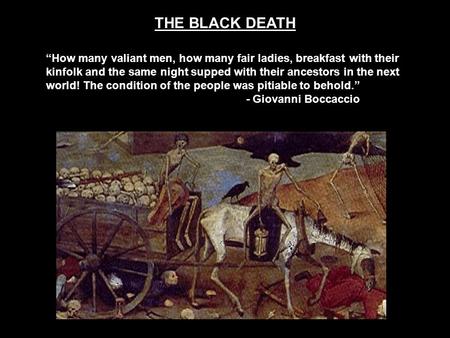 THE BLACK DEATH “How many valiant men, how many fair ladies, breakfast with their kinfolk and the same night supped with their ancestors in the next world!