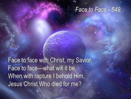 Face to face with Christ, my Savior, Face to face—what will it be, When with rapture I behold Him, Jesus Christ Who died for me? Face to Face - 549Face.