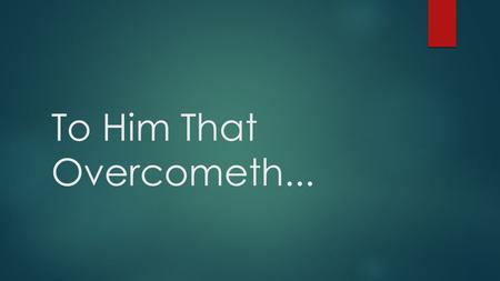 To Him That Overcometh.... Message of Victory  The Greek word nikaō, translated “overcome,” means “to conquer, prevail” [Thomas 3528].  BDAG defines.