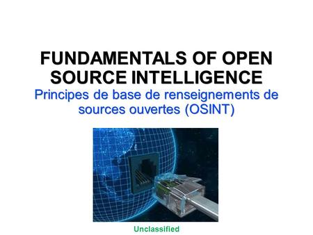 Unclassified UNCLASSIFIED//FOR OFFICIAL USE ONLY FUNDAMENTALS OF OPEN SOURCE INTELLIGENCE Principes de base de renseignements de sources ouvertes (OSINT)