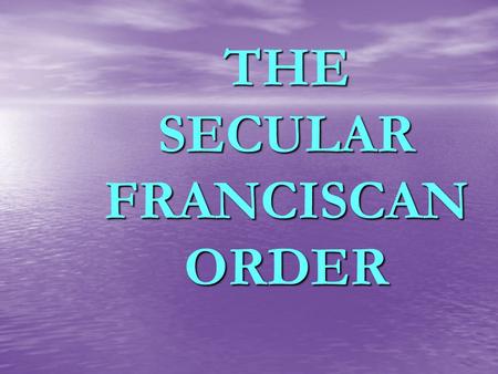 THE SECULAR FRANCISCAN ORDER.. SECULAR FRANCISCAN ORDER NATURE (IDENTITY) NATURE (IDENTITY) STRUCTURE STRUCTURE ORGANIZATION ORGANIZATION.