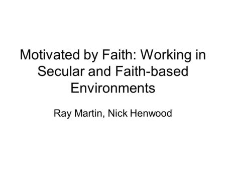 Motivated by Faith: Working in Secular and Faith-based Environments Ray Martin, Nick Henwood.