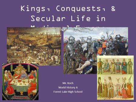 Kings, Conquests, & Secular Life in Medieval Europe Mr. Koch World History A Forest Lake High School.