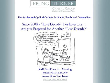 AAII San Francisco Meeting Saturday March 20, 2010 Presented by: Tom Kopas www.pringturner.com Since 2000 a “Lost Decade” For Investors… Are you Prepared.