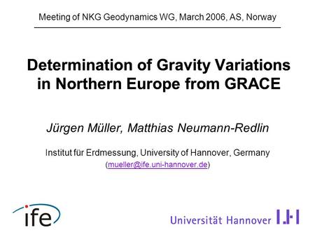 Determination of Gravity Variations in Northern Europe from GRACE Jürgen Müller, Matthias Neumann-Redlin Institut für Erdmessung, University of Hannover,