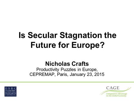 Is Secular Stagnation the Future for Europe? Nicholas Crafts Productivity Puzzles in Europe, CEPREMAP, Paris, January 23, 2015.