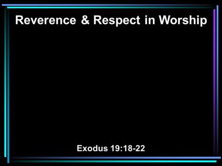 Reverence & Respect in Worship Exodus 19:18-22. 18 Now Mount Sinai was completely in smoke, because the LORD descended upon it in fire. Its smoke ascended.