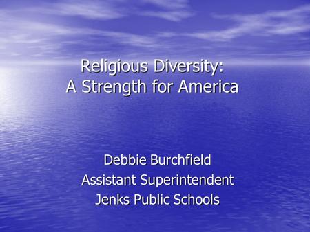 Religious Diversity: A Strength for America Debbie Burchfield Assistant Superintendent Jenks Public Schools.