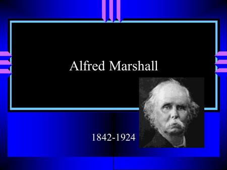 Alfred Marshall 1842-1924. Biography u Son of a bank cashier. Father pushed him to the point that had it not being for trips to an aunt in the Summers.