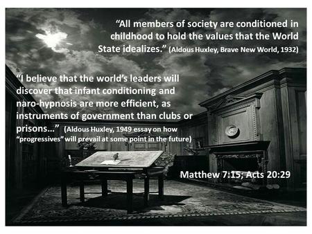 “All members of society are conditioned in childhood to hold the values that the World State idealizes.” (Aldous Huxley, Brave New World, 1932) “I believe.