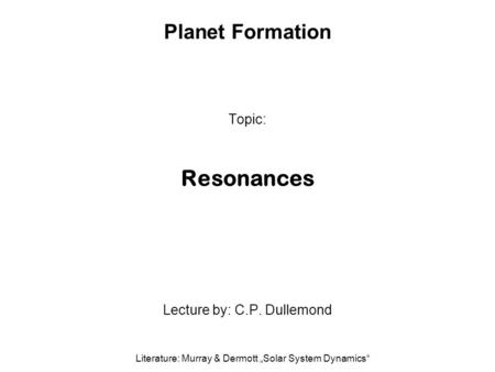 Planet Formation Topic: Resonances Lecture by: C.P. Dullemond Literature: Murray & Dermott „Solar System Dynamics“