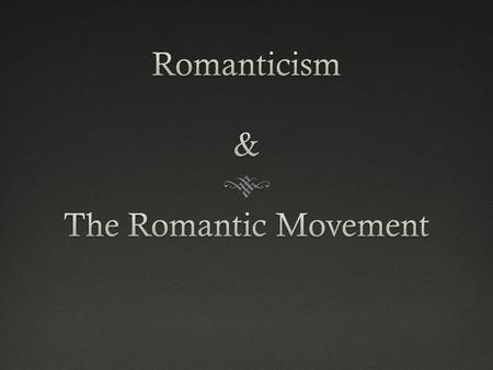 A. Origins of European Romanticism  1780-1840 1. Despite its focus on the individual and the freedoms of man….. ….Romanticism ultimately sought to REJECT.